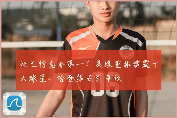 杜兰特竟非第一？美媒重排雷霆十大球星，哈登第五引争议