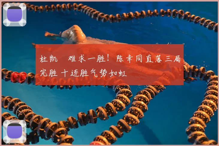 杜凯琹难求一胜！陈幸同直落三局完胜 十连胜气势如虹